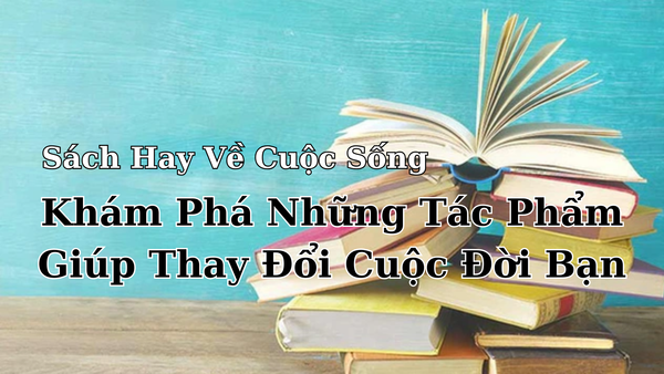 Sách Hay Về Cuộc Sống: Khám Phá Những Tác Phẩm Thay Đổi Cuộc Đời