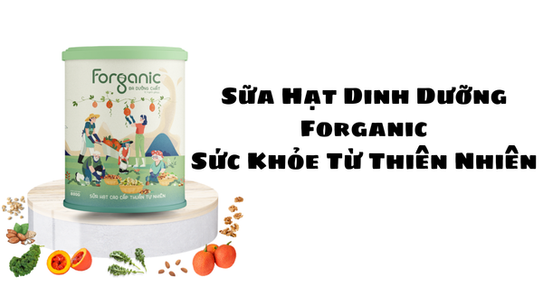 Sữa Hạt Dinh Dưỡng Forganic: Sức Khỏe Từ Thiên Nhiên