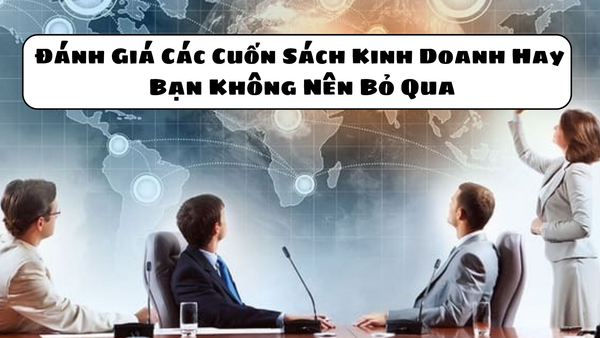 Đánh Giá Các Cuốn Sách Kinh Doanh Hay Bạn Không Nên Bỏ Qua