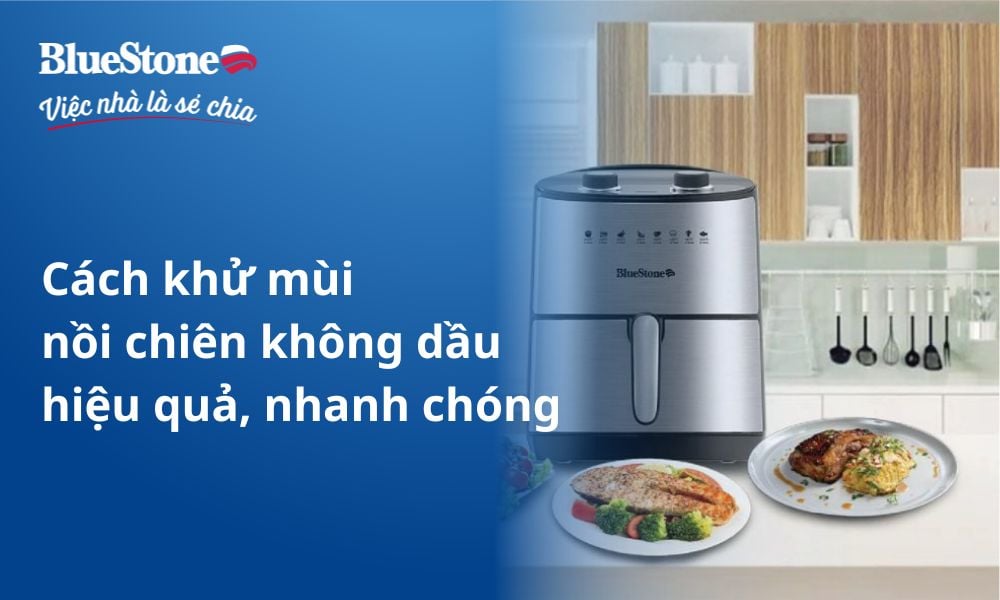 Cách khử mùi nồi chiên không dầu hiệu quả, nhanh chóng