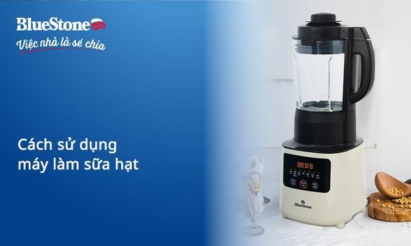 Hướng dẫn cách sử dụng máy làm sữa hạt chi tiết, đơn giản