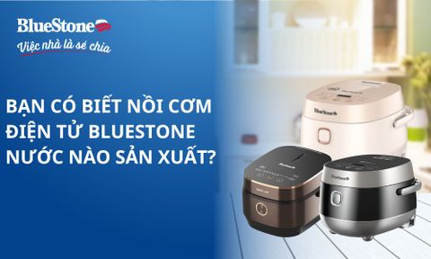 Bạn có biết nồi cơm điện tử BlueStone nước nào sản xuất?