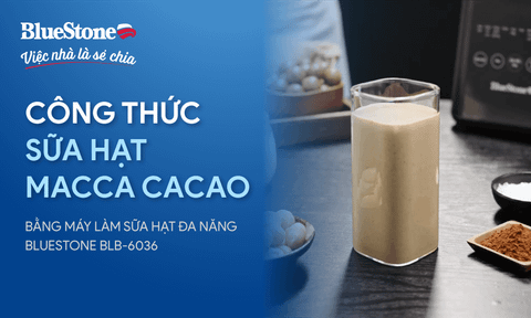 Làm sữa hạt Macca Cacao bằng máy làm sữa hạt BlueStone