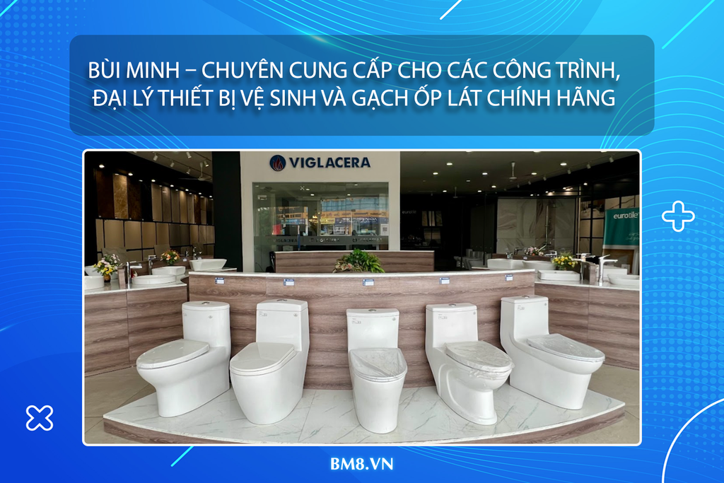 Bùi Minh – Chuyên cung cấp cho các công trình, đại lý thiết bị vệ sinh và gạch ốp lát chính hãng