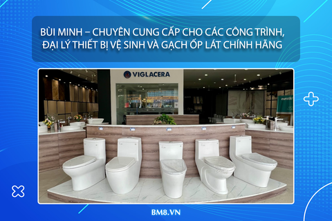 Bùi Minh – Chuyên cung cấp cho các công trình, đại lý thiết bị vệ sinh và gạch ốp lát chính hãng