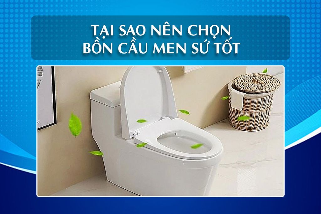 Tại sao nên chọn bồn cầu men sứ tốt