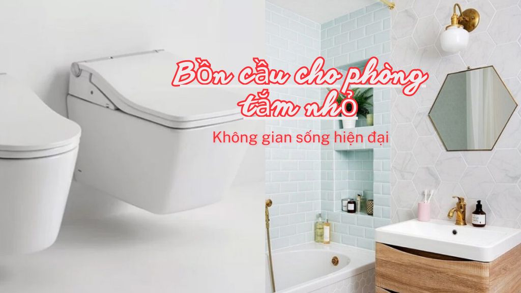 Chọn bồn cầu thế nào phù hợp cho phòng tắm nhỏ