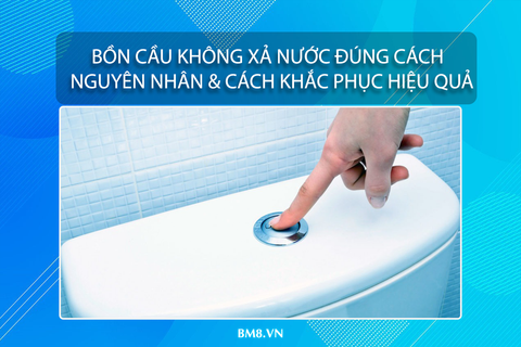 Bồn Cầu Không Xả Nước Đúng Cách – Nguyên Nhân & Cách Khắc Phục Hiệu Quả