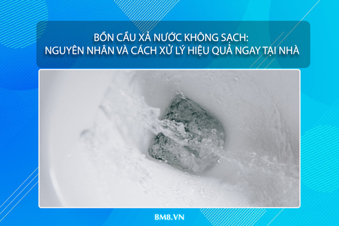 Bồn cầu xả nước không sạch: Nguyên nhân và cách xử lý hiệu quả ngay tại nhà