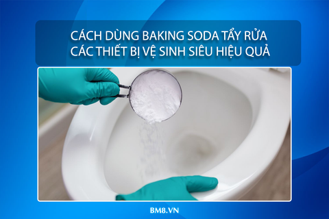 Cách dùng baking soda tẩy rửa các thiết bị vệ sinh siêu hiệu quả