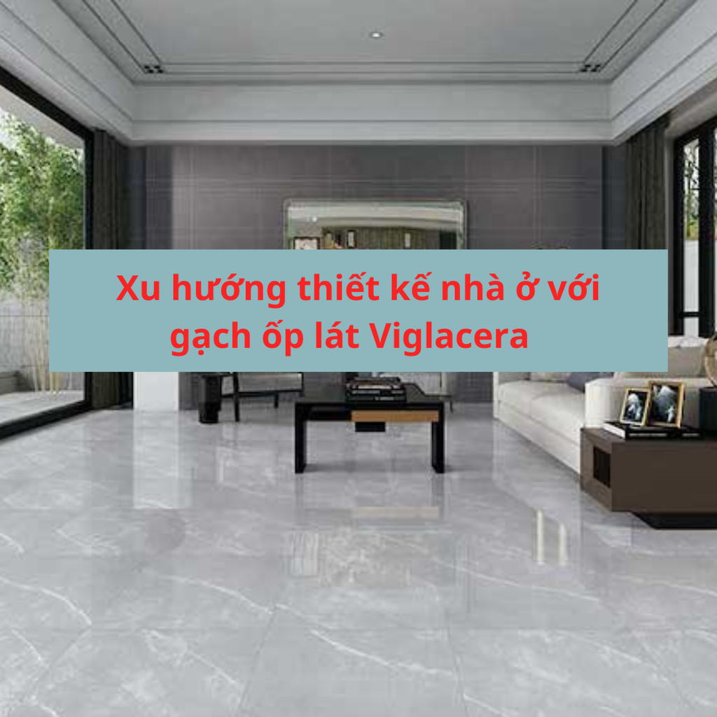 Xu hướng thiết kế nội thất với gạch ốp lát Viglacera