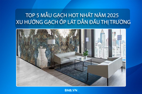 Top 5 Mẫu Gạch Hot Nhất Năm 2025 – Xu Hướng Gạch Ốp Lát Dẫn Đầu Thị Trường