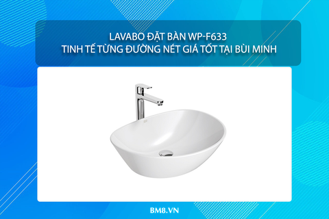 Lavabo Đặt Bàn WP-F633 – Tinh Tế Từng Đường Nét, Giá Tốt Tại Bùi Minh