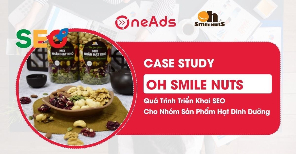 [Case Study] Quá Trình Triển Khai Dịch Vụ SEO Ngành Thực Phẩm Hạt Dinh Dưỡng Của Oh Smile Nuts
