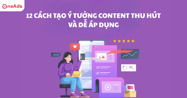12 Cách tạo ý tưởng Content thu hút và dễ áp dụng