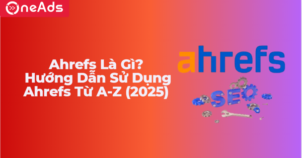 Ahrefs Là Gì? Hướng Dẫn Sử Dụng Ahrefs Từ A-Z (2025)