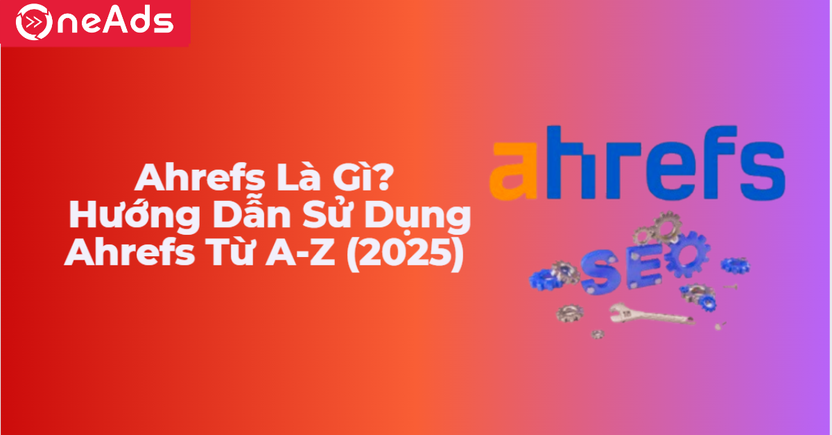 Ahrefs Là Gì? Hướng Dẫn Sử Dụng Ahrefs Từ A-Z (2025)