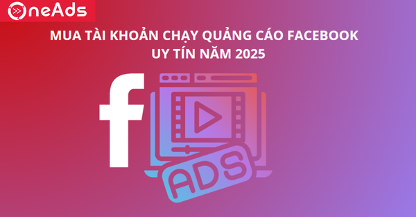 Mua Tài Khoản Chạy Quảng Cáo Facebook Uy Tín Năm 2025