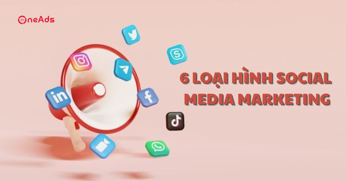 6 loại hình Social Media Marketing phổ biến nhất hiện nay