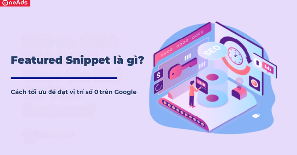 Featured Snippet là gì? Cách tối ưu để đạt vị trí số 0 trên Google