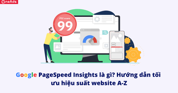 PageSpeed Insights là gì? Hướng dẫn tối ưu hiệu suất website A-Z
