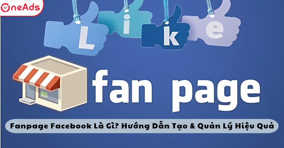 Fanpage Facebook Là Gì? Hướng Dẫn Tạo & Quản Lý Hiệu Quả