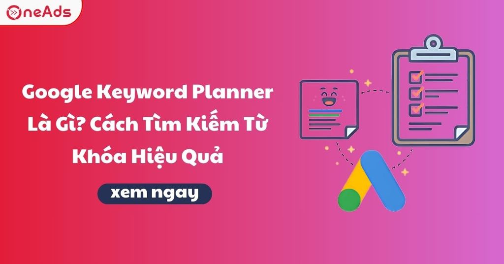 Google Keyword Planner Là Gì? Cách Tìm Kiếm Từ Khóa Hiệu Quả