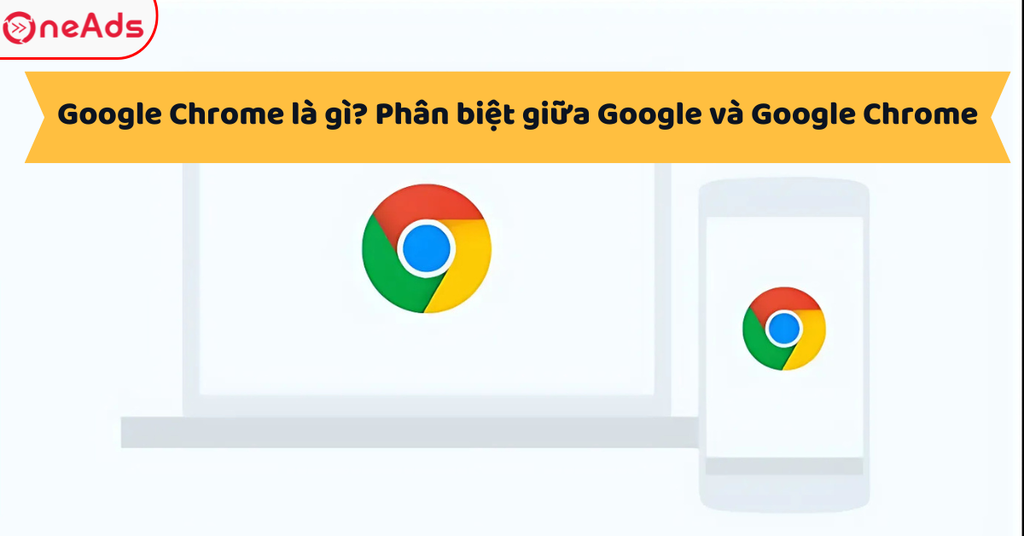 Google Chrome là gì? Phân biệt giữa Google và Google Chrome