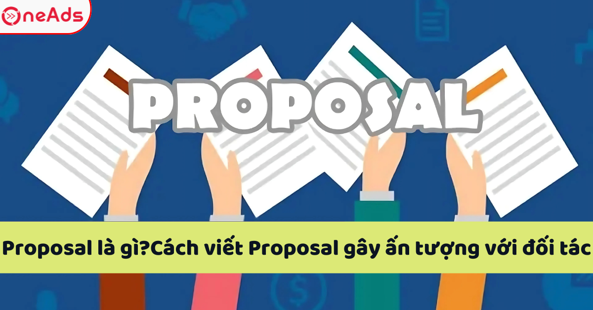 Proposal là gì? Cách viết Proposal gây ấn tượng với đối tác