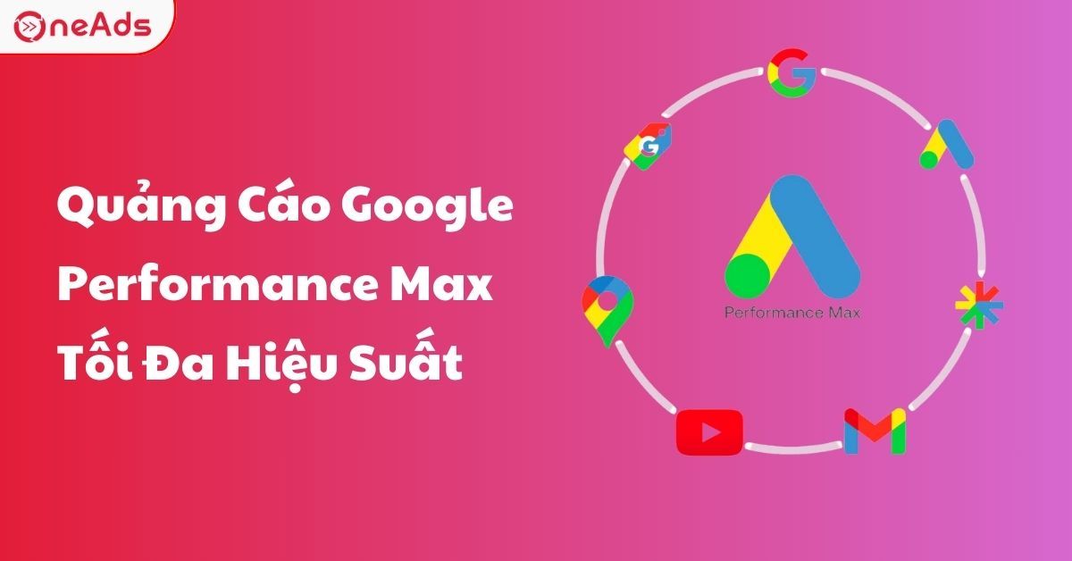 Tổng Quan Quảng Cáo Google Performance Max Tối Đa Hiệu Suất