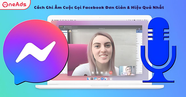 Cách Ghi Âm Cuộc Gọi Facebook Đơn Giản & Hiệu Quả Nhất