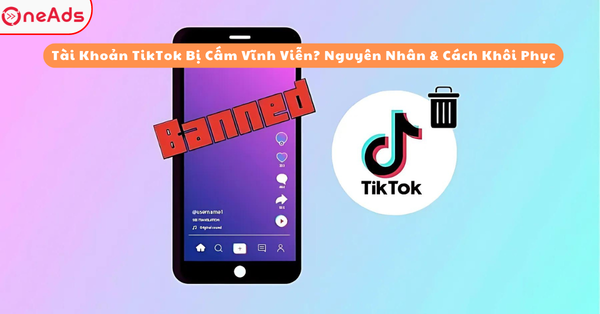 Tài Khoản TikTok Bị Cấm Vĩnh Viễn? Nguyên Nhân & Cách Khôi Phục