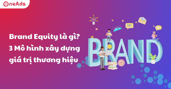 Brand Equity là gì? Cách xây dựng, đo lường quản trị thương hiệu