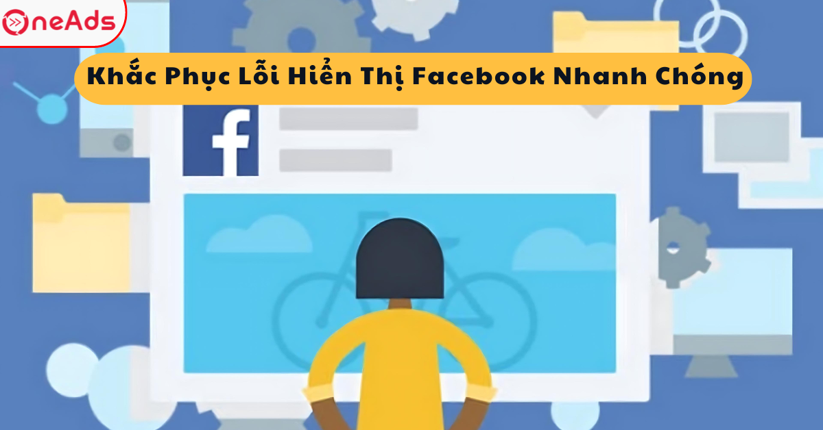 Khắc Phục Lỗi Hiển Thị Facebook Nhanh Chóng