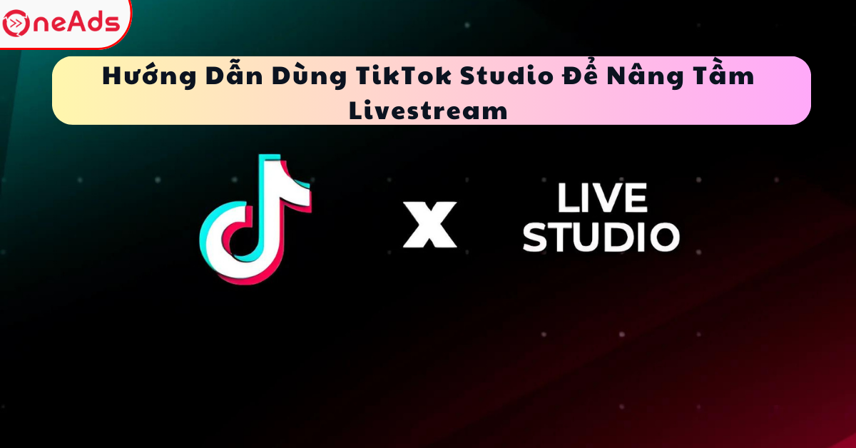Hướng Dẫn Dùng TikTok Studio Để Nâng Tầm Livestream