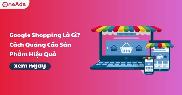 Google Shopping Là Gì? Cách Quảng Cáo Sản Phẩm Hiệu Quả