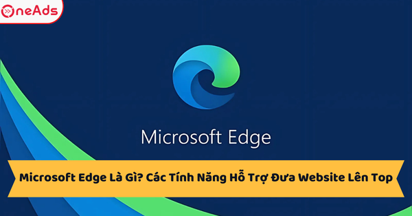 Microsoft Edge là gì? có gì khác biệt?Tính năng, ưu nhược điểm