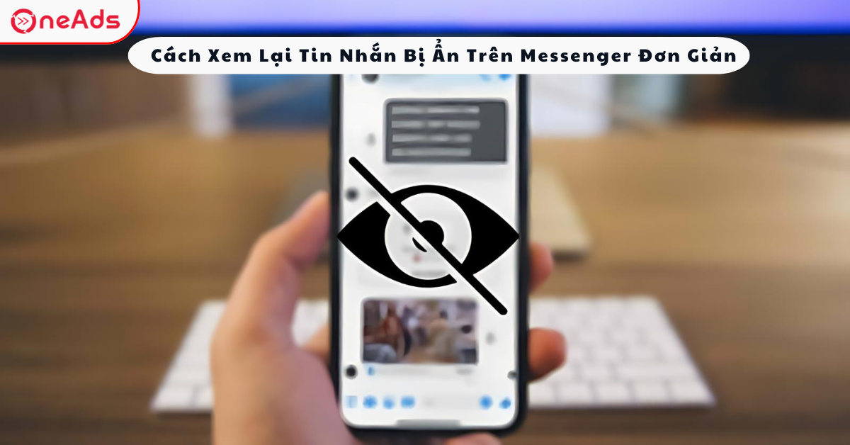 Cách Xem Lại Tin Nhắn Bị Ẩn Trên Messenger Đơn Giản