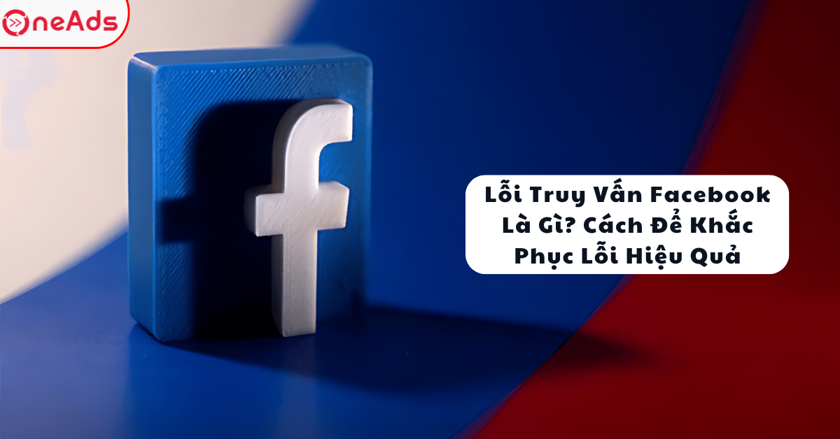 Lỗi Truy Vấn Facebook Là Gì? Cách Để Khắc Phục Lỗi Hiệu Quả