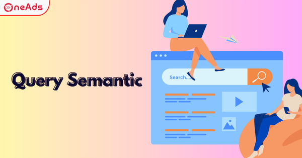 Query Semantic Là Gì? Cách Google Hiểu Ý Định Tìm Kiếm