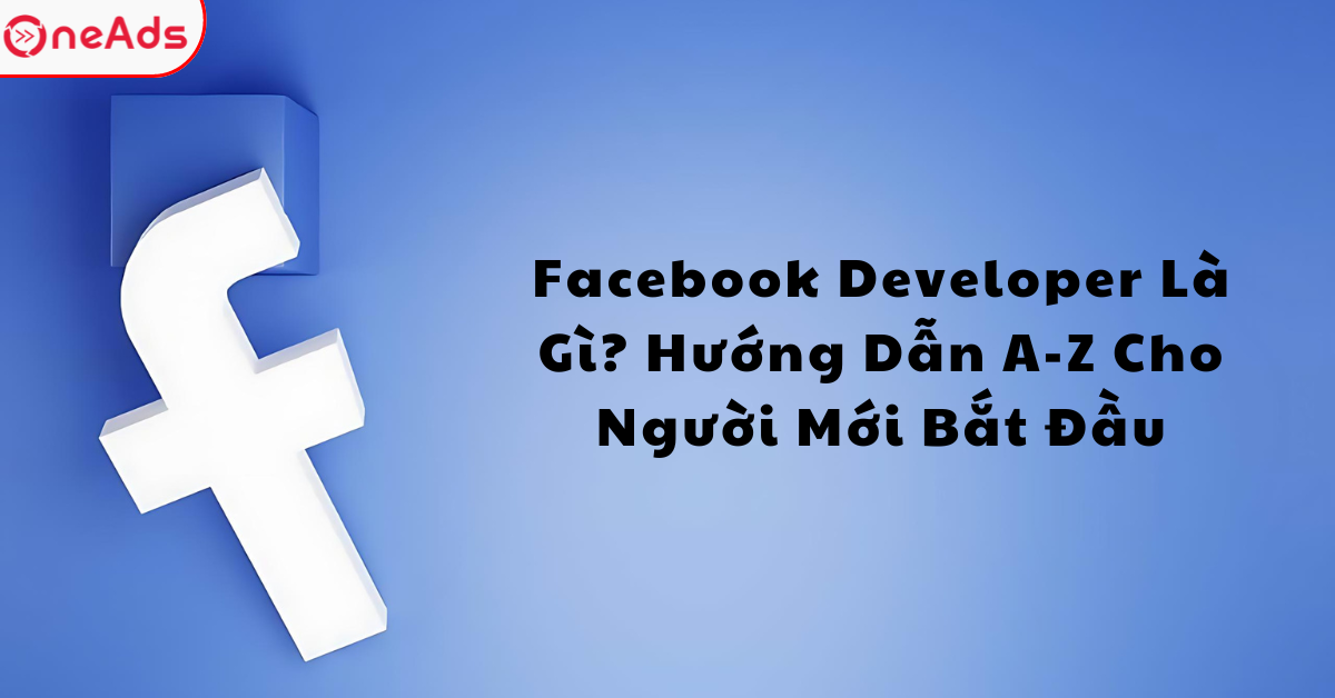 Facebook Developer Là Gì? Hướng Dẫn A-Z Cho Người Mới Bắt Đầu