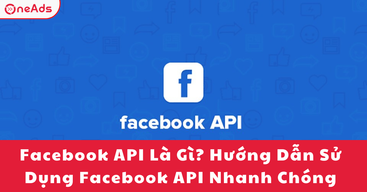 Facebook API Là Gì? Hướng Dẫn Sử Dụng Facebook API 2025