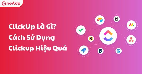 ClickUp Là Gì? Cách Sử Dụng Clickup Hiệu Quả Cho Doanh Nghiệp