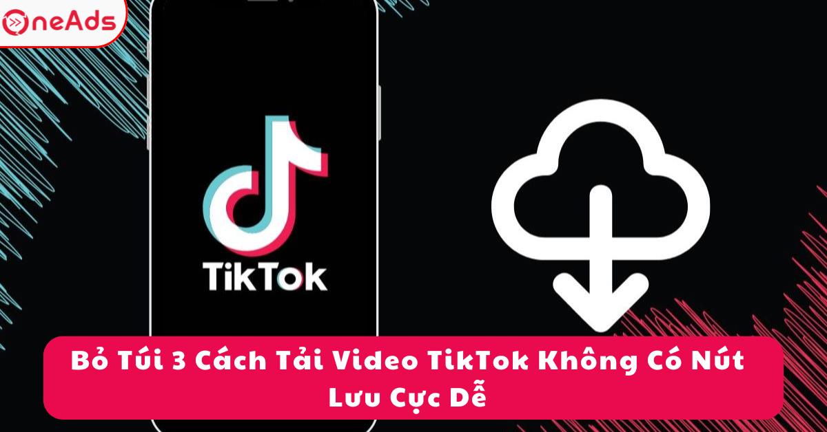 Bỏ Túi 3 Cách Tải Video TikTok Không Có Nút Lưu Cực Dễ