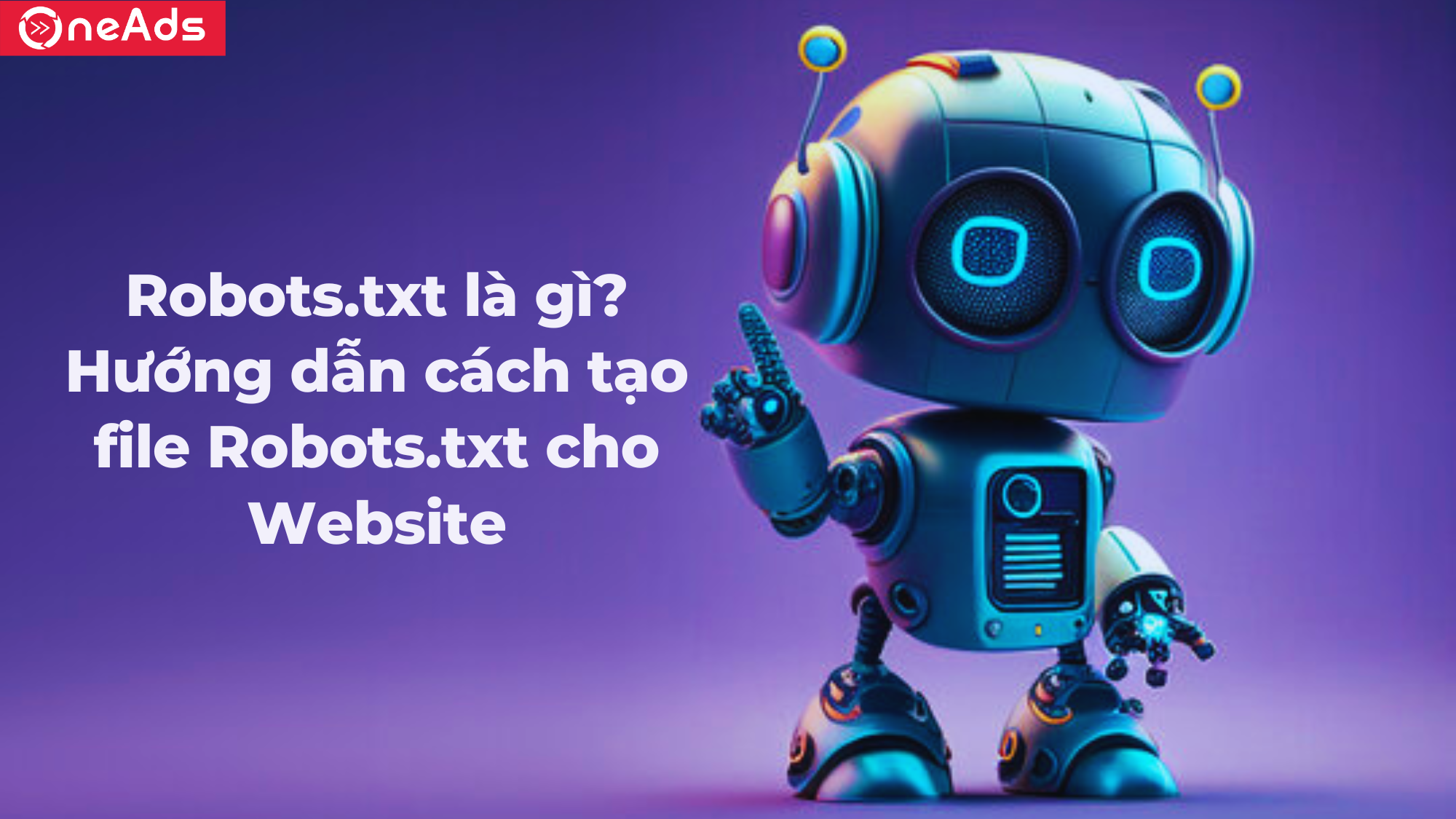 Robots.txt là gì? Hướng dẫn cách tạo file Robots.txt cho Website