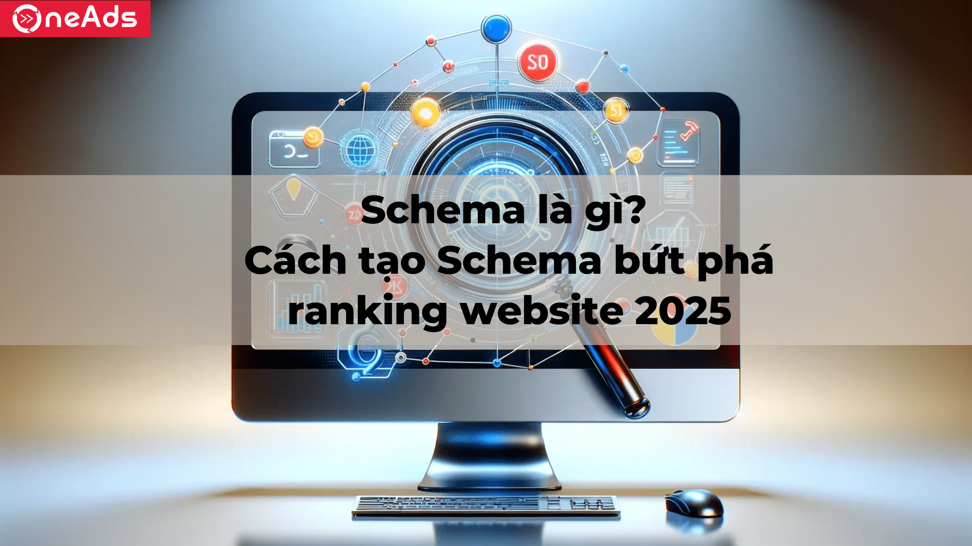 Schema là gì? Cách tạo Schema bứt phá ranking website 2025