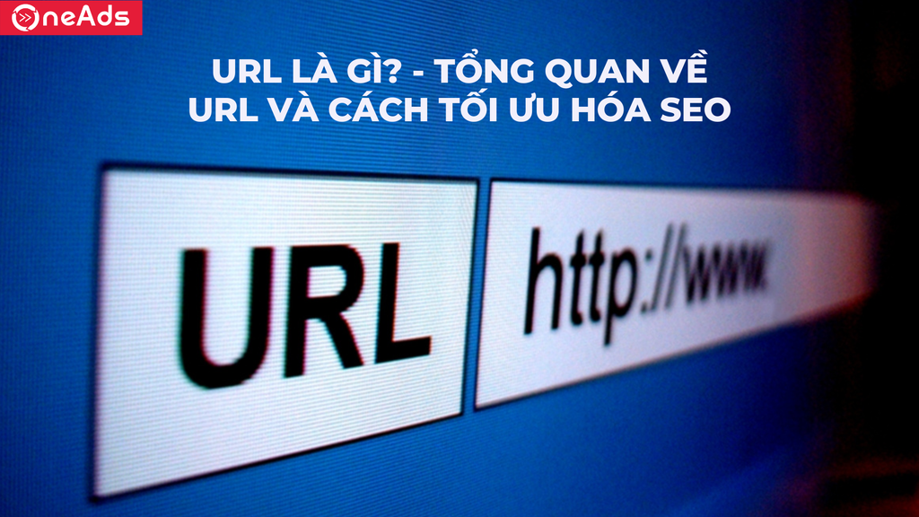 URL là gì? Tổng quan về URL và cách tối ưu hóa SEO