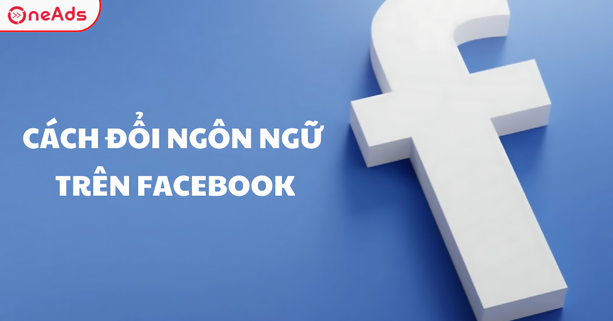 Hướng dẫn Đổi Ngôn ngữ Facebook Đơn Giản Trên Mọi Thiết Bị