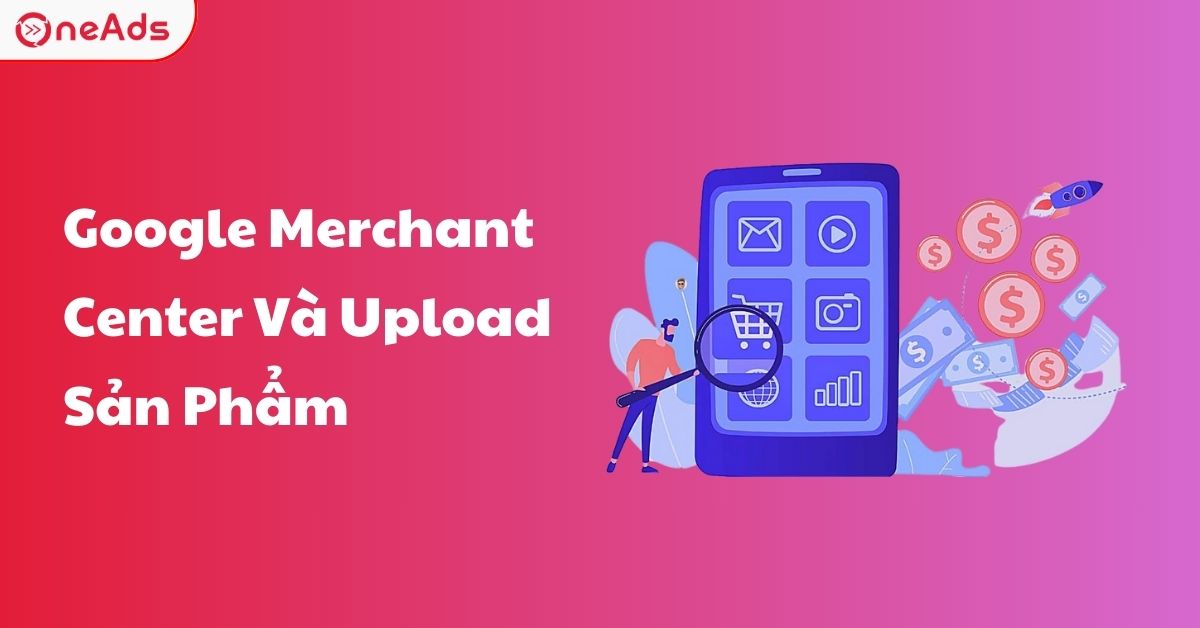 Hướng Dẫn Tạo Tài Khoản Google Merchant Center Và Upload Sản Phẩm