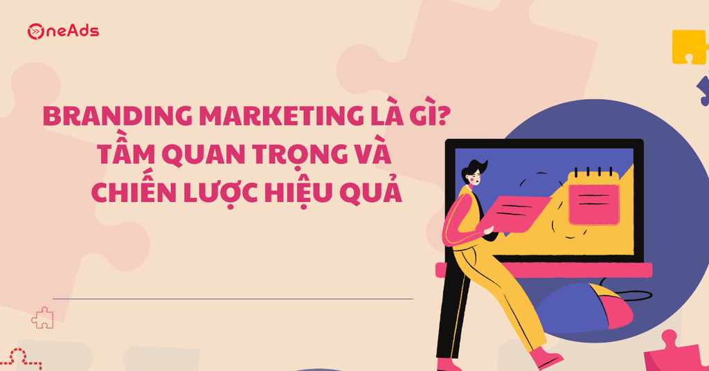 Branding Marketing là gì? Tầm quan trọng và chiến lược hiệu quả